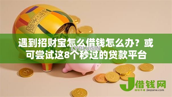 遇到招财宝怎么借钱怎么办？或可尝试这8个秒过的贷款平台