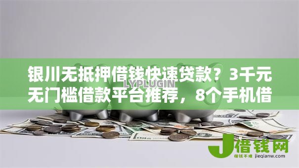 银川无抵押借钱快速贷款?3千元无门槛借款平台推荐,8个手机借钱平台盘点 银川无抵押借钱快速贷款?3千元无门槛借款平台推荐,8个手机借钱平台盘点