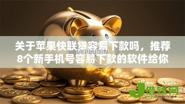 关于苹果快联贷容易下款吗,推荐8个新手机号容易下款的软件给你 关于苹果快联贷容易下款吗,推荐8个新手机号容易下款的软件给你