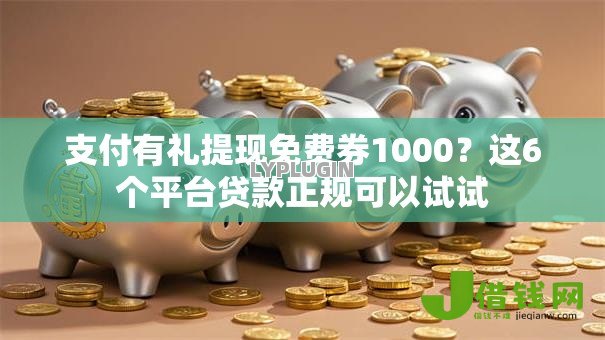 支付有礼提现免费券1000?这6个平台贷款正规可以试试 支付有礼提现免费券1000?这6个平台贷款正规可以试试