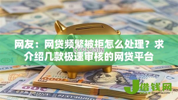 网友:网贷频繁被拒怎么处理?求介绍几款极速审核的网贷平台 网友:网贷频繁被拒怎么处理?求介绍几款极速审核的网贷平台
