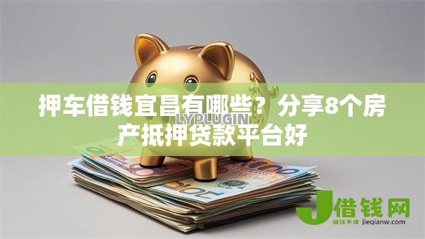 押车借钱宜昌有哪些?分享8个房产抵押贷款平台好 押车借钱宜昌有哪些?分享8个房产抵押贷款平台好