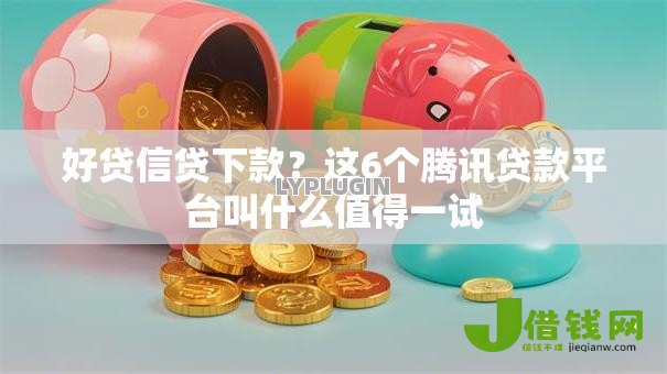 好贷信贷下款？这6个腾讯贷款平台叫什么值得一试