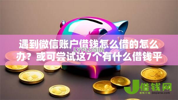遇到微信账户借钱怎么借的怎么办？或可尝试这7个有什么借钱平台