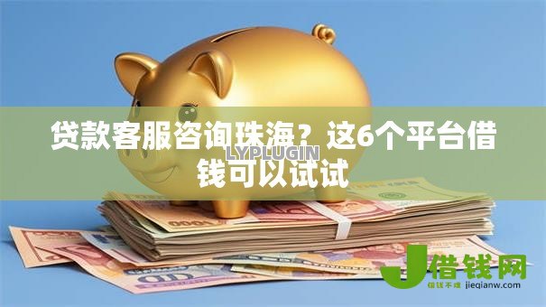 贷款客服咨询珠海?这6个平台借钱可以试试 贷款客服咨询珠海?这6个平台借钱可以试试