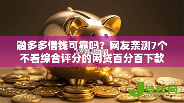 融多多借钱可靠吗?网友亲测7个不看综合评分的网贷百分百下款口子盘点 融多多借钱可靠吗?网友亲测7个不看综合评分的网贷百分百下款口子盘点