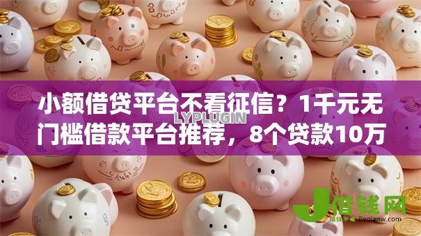 小额借贷平台不看征信?1千元无门槛借款平台推荐,8个贷款10万比较容易的app盘点 小额借贷平台不看征信?1千元无门槛借款平台推荐,8个贷款10万比较容易的app盘点