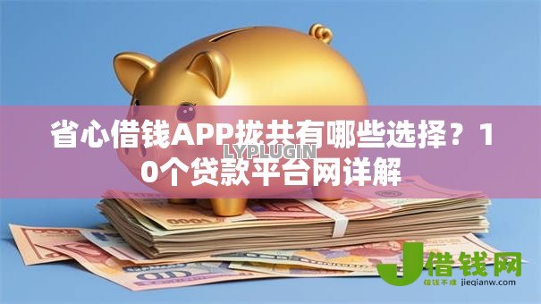 省心借钱APP拢共有哪些选择?10个贷款平台网详解 省心借钱APP拢共有哪些选择?10个贷款平台网详解