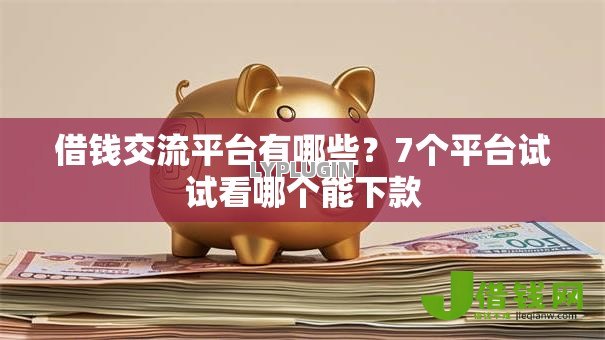借钱交流平台有哪些?7个平台试试看哪个能下款 借钱交流平台有哪些?7个平台试试看哪个能下款