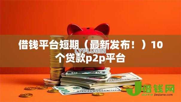 借钱平台短期(最新发布!)10个贷款p2p平台 借钱平台短期(最新发布!)10个贷款p2p平台