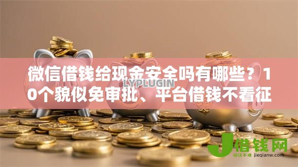 微信借钱给现金安全吗有哪些?10个貌似免审批、平台借钱不看征信秒到账合集 微信借钱给现金安全吗有哪些?10个貌似免审批、平台借钱不看征信秒到账合集