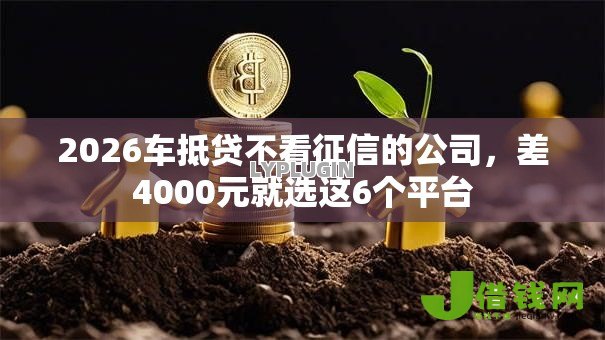 2026车抵贷不看征信的公司，差4000元就选这6个平台