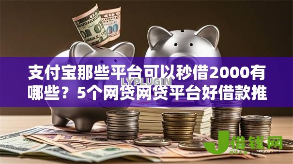 支付宝那些平台可以秒借2000有哪些?5个网贷网贷平台好借款推荐给你 支付宝那些平台可以秒借2000有哪些?5个网贷网贷平台好借款推荐给你