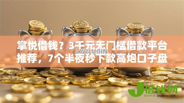 掌悦借钱?3千元无门槛借款平台推荐,7个半夜秒下款高炮口子盘点 掌悦借钱?3千元无门槛借款平台推荐,7个半夜秒下款高炮口子盘点