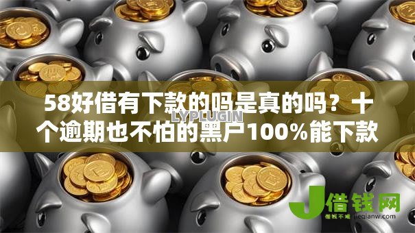 58好借有下款的吗是真的吗?十个逾期也不怕的黑户100%能下款的平台 58好借有下款的吗是真的吗?十个逾期也不怕的黑户100%能下款的平台