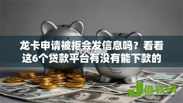 龙卡申请被拒会发信息吗?看看这6个贷款平台有没有能下款的 龙卡申请被拒会发信息吗?看看这6个贷款平台有没有能下款的