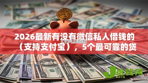 2026最新有没有微信私人借钱的（支持支付宝），5个最可靠的贷款平台无私分享