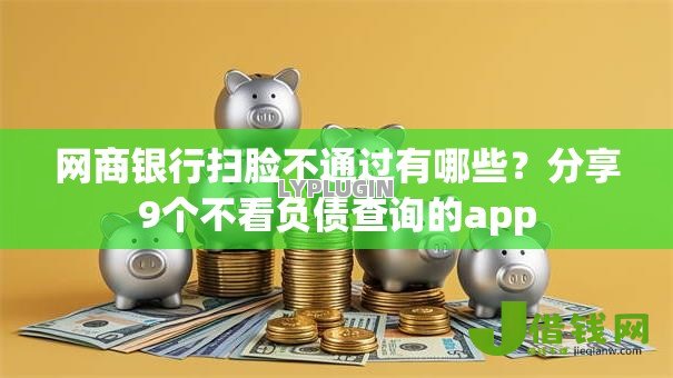 网商银行扫脸不通过有哪些？分享9个不看负债查询的app
