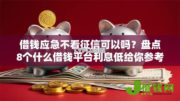 借钱应急不看征信可以吗?盘点8个什么借钱平台利息低给你参考 借钱应急不看征信可以吗?盘点8个什么借钱平台利息低给你参考