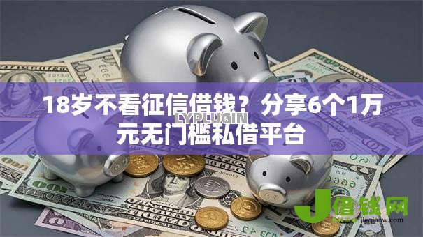 18岁不看征信借钱?分享6个1万元无门槛私借平台 18岁不看征信借钱?分享6个1万元无门槛私借平台