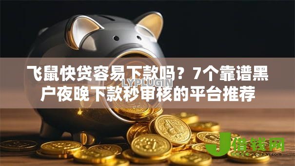 飞鼠快贷容易下款吗?7个靠谱黑户夜晚下款秒审核的平台推荐 飞鼠快贷容易下款吗?7个靠谱黑户夜晚下款秒审核的平台推荐