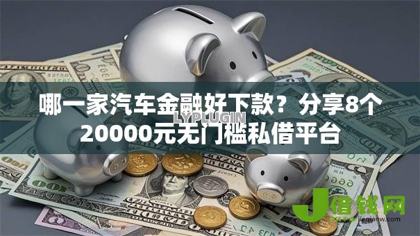 哪一家汽车金融好下款？分享8个20000元无门槛私借平台