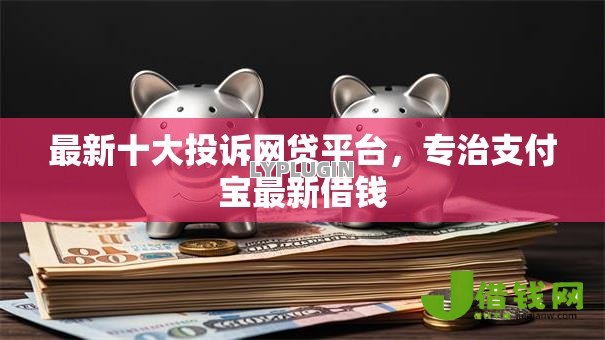 最新十大投诉网贷平台,专治支付宝最新借钱 最新十大投诉网贷平台,专治支付宝最新借钱