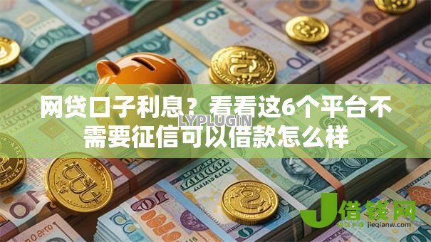 网贷口子利息?看看这6个平台不需要征信可以借款怎么样 网贷口子利息?看看这6个平台不需要征信可以借款怎么样