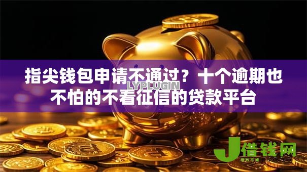 指尖钱包申请不通过?十个逾期也不怕的不看征信的贷款平台 指尖钱包申请不通过?十个逾期也不怕的不看征信的贷款平台