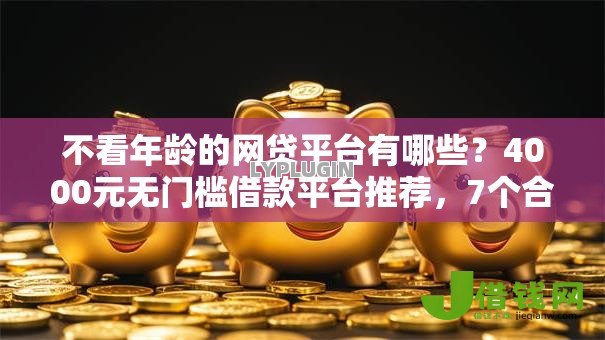 不看年龄的网贷平台有哪些?4000元无门槛借款平台推荐,7个合法正规的网贷平台盘点 不看年龄的网贷平台有哪些?4000元无门槛借款平台推荐,7个合法正规的网贷平台盘点