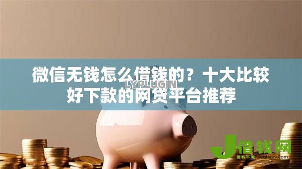 微信无钱怎么借钱的？十大比较好下款的网贷平台推荐