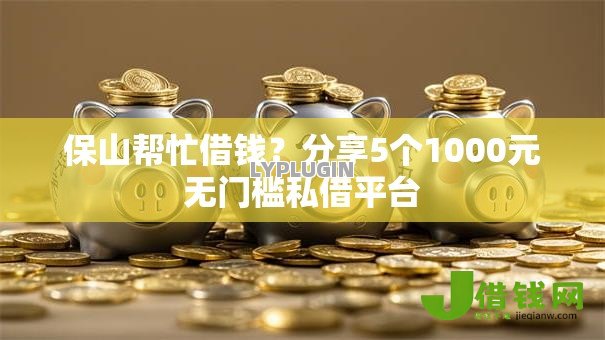 保山帮忙借钱?分享5个1000元无门槛私借平台 保山帮忙借钱?分享5个1000元无门槛私借平台