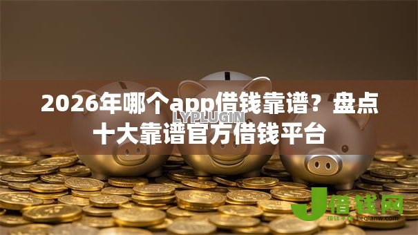 2026年哪个app借钱靠谱？盘点十大靠谱官方借钱平台