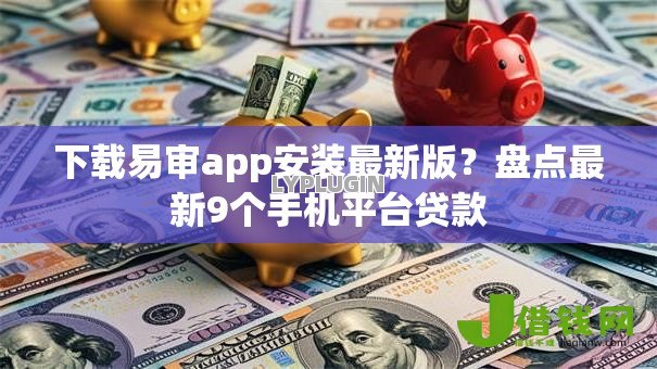 下载易审app安装最新版？盘点最新9个手机平台贷款
