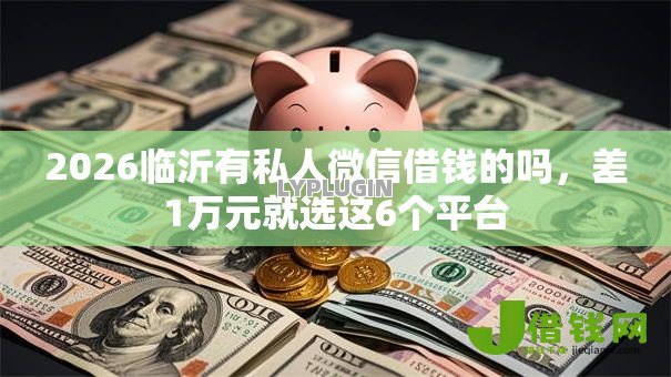 2026临沂有私人微信借钱的吗,差1万元就选这6个平台 2026临沂有私人微信借钱的吗,差1万元就选这6个平台