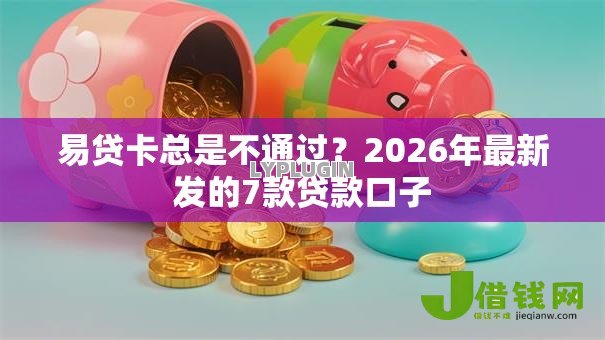 易贷卡总是不通过?2026年最新发的7款贷款口子 易贷卡总是不通过?2026年最新发的7款贷款口子