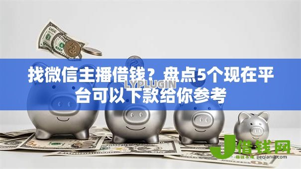 找微信主播借钱?盘点5个现在平台可以下款给你参考 找微信主播借钱?盘点5个现在平台可以下款给你参考