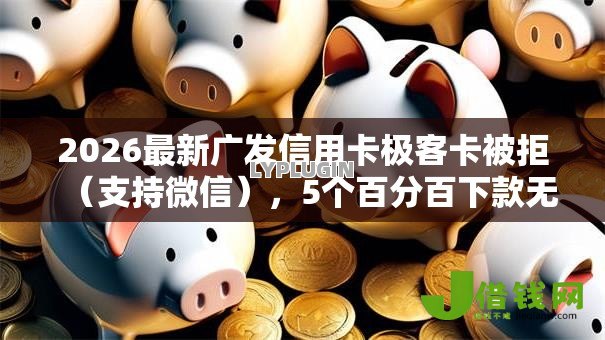 2026最新广发信用卡极客卡被拒(支持微信),5个百分百下款无视黑白户口子无私分享 2026最新广发信用卡极客卡被拒(支持微信),5个百分百下款无视黑白户口子无私分享