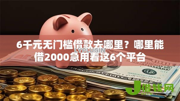 6千元无门槛借款去哪里?哪里能借2000急用看这6个平台 6千元无门槛借款去哪里?哪里能借2000急用看这6个平台