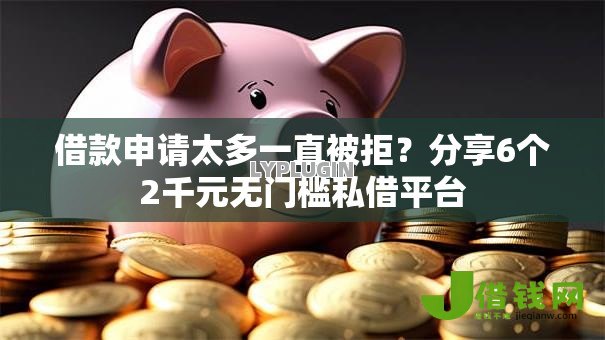 借款申请太多一直被拒？分享6个2千元无门槛私借平台