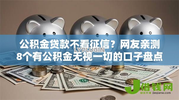 公积金贷款不看征信?网友亲测8个有公积金无视一切的口子盘点 公积金贷款不看征信?网友亲测8个有公积金无视一切的口子盘点