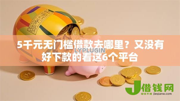 5千元无门槛借款去哪里?又没有好下款的看这6个平台 5千元无门槛借款去哪里?又没有好下款的看这6个平台