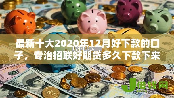 最新十大2020年12月好下款的口子，专治招联好期贷多久下款下来