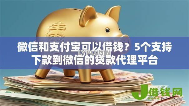 微信和支付宝可以借钱?5个支持下款到微信的贷款代理平台 微信和支付宝可以借钱?5个支持下款到微信的贷款代理平台