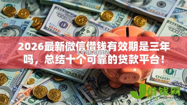 2026最新微信借钱有效期是三年吗，总结十个可靠的贷款平台！