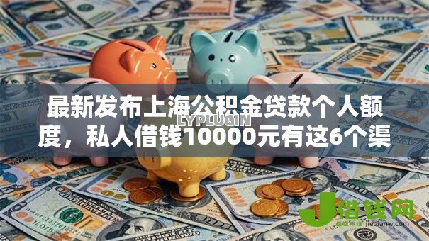 最新发布上海公积金贷款个人额度,私人借钱10000元有这6个渠道 最新发布上海公积金贷款个人额度,私人借钱10000元有这6个渠道