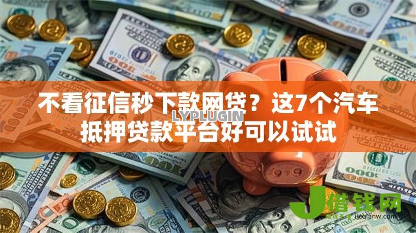 不看征信秒下款网贷?这7个汽车抵押贷款平台好可以试试 不看征信秒下款网贷?这7个汽车抵押贷款平台好可以试试