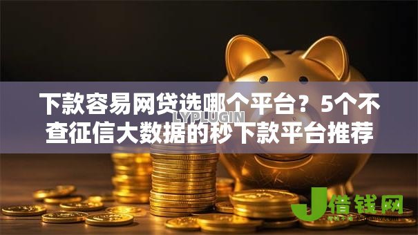 下款容易网贷选哪个平台？5个不查征信大数据的秒下款平台推荐