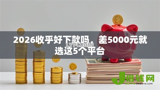 2026收乎好下款吗,差5000元就选这5个平台 2026收乎好下款吗,差5000元就选这5个平台