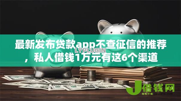 最新发布贷款app不查征信的推荐,私人借钱1万元有这6个渠道 最新发布贷款app不查征信的推荐,私人借钱1万元有这6个渠道